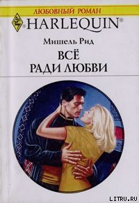 Все ради любви - Рид Мишель (бесплатные книги онлайн без регистрации .txt) 📗