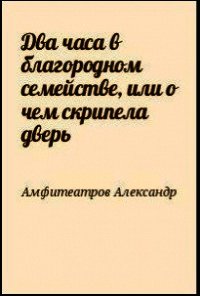 Два часа в благородном семействе, или о чем скрипела дверь - Амфитеатров Александр Валентинович (чтение книг txt) 📗