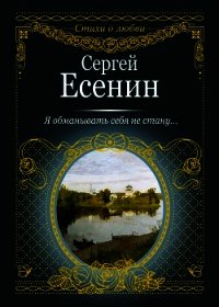 Я обманывать себя не стану… - Есенин Сергей Александрович (книги онлайн бесплатно серия txt) 📗