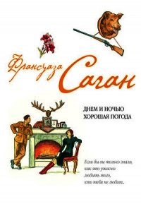 Днем и ночью хорошая погода (сборник) - Саган Франсуаза (смотреть онлайн бесплатно книга txt) 📗