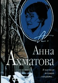 Я научила женщин говорить - Ахматова Анна Андреевна (электронную книгу бесплатно без регистрации txt) 📗