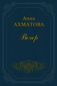 Вечер - Ахматова Анна Андреевна (читать книги онлайн бесплатно полностью без .TXT) 📗