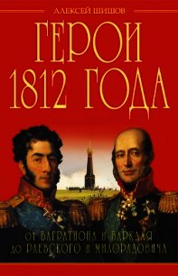 Герои 1812 года. От Багратиона и Барклая до Раевского и Милорадовича - Шишов Алексей Васильевич (книги регистрация онлайн .TXT) 📗