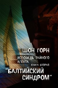 Исповедь тайного агента. Балтийский синдром. Книга вторая - Горн Шон (бесплатные версии книг TXT) 📗