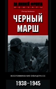 Черный марш. Воспоминания офицера СС. 1938-1945 - Нойман Петер (читаем книги онлайн без регистрации .TXT) 📗