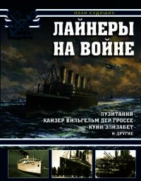 Лайнеры на войне. «Лузитания», «Кайзер Вильгельм дер Гроссе», «Куин Элизабет» и другие - Кудишин Иван Владимирович