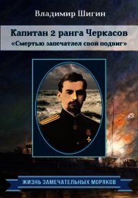 Капитан 2 ранга Черкасов. Смертью запечатлел свой подвиг - Шигин Владимир (книги бесплатно без .txt) 📗