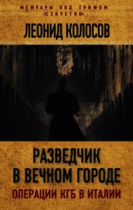 Разведчик в Вечном городе. Операции КГБ в Италии - Колосов Леонид Сергеевич (книги серии онлайн .txt) 📗