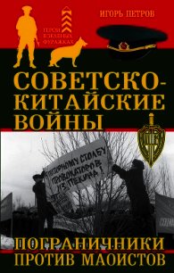 Советско-китайские войны. Пограничники против маоистов - Петров Игорь (книги онлайн полные версии бесплатно .TXT) 📗