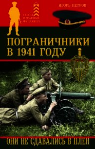 Пограничники в 1941 году. Они не сдавались в плен - Петров Игорь (бесплатная библиотека электронных книг txt) 📗