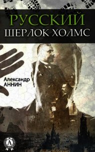 Русский Шерлок Холмс - Аннин Александр Александрович (электронные книги бесплатно .TXT) 📗