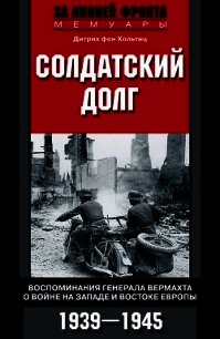 Солдатский долг. Воспоминания генерала вермахта о войне на западе и востоке Европы. 1939–1945 - фон Хольтиц Дитрих