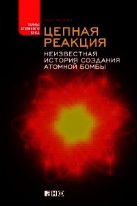 Цепная реакция. Неизвестная история создания атомной бомбы - Фейгин Олег Орестович (книги серия книги читать бесплатно полностью txt) 📗