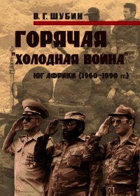 Горячая «холодная война»: Юг Африки (1960-1990 гг.) - Шубин Владимир Григорьевич (книги бесплатно .TXT) 📗