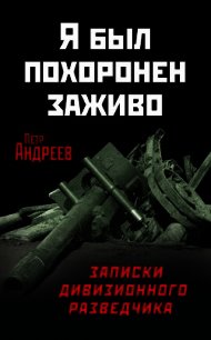 Я был похоронен заживо. Записки дивизионного разведчика - Андреев Петр Харитонович (бесплатные полные книги .TXT) 📗