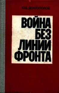 Война без линии фронта - Долгополов Юрий Борисович (книга жизни .txt) 📗