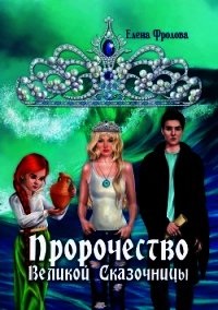 Пророчество Великой Сказочницы - Фролова Елена (книги без сокращений .TXT) 📗