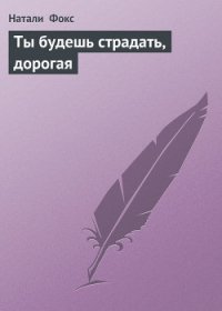 Ты будешь страдать, дорогая - Фокс Натали (читаем книги онлайн бесплатно полностью txt) 📗