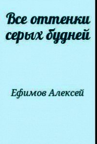 Все оттенки серых будней - Ефимов Алексей Алексеевич (книги онлайн полные версии TXT) 📗