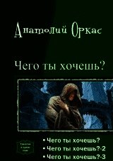 Чего ты хочешь? [Трилогия][СИ] - Оркас Анатолий (электронные книги без регистрации .TXT) 📗