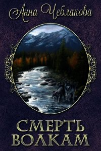Смерть волкам (СИ) - Чеблакова Анна (читать хорошую книгу TXT) 📗