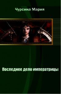 Последнее дело императрицы (СИ) - Чурсина Мария Александровна (хорошие книги бесплатные полностью .txt) 📗