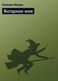 Янтарное имя - Мазова Наталия Михайловна (бесплатные онлайн книги читаем полные .txt) 📗