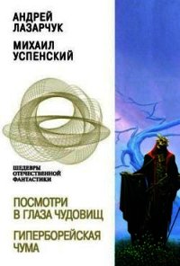 Посмотри в глаза чудовищ. Гиперборейская чума - Лазарчук Андрей Геннадьевич (книги серия книги читать бесплатно полностью TXT) 📗