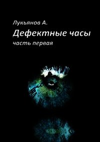 Дефектные часы. Часть первая - Лукьянов Александр Витальевич "Alex777333" (лучшие книги онлайн TXT) 📗