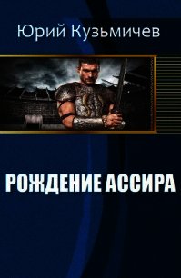 Рождение Ассира (СИ) - Кузьмичёв Юрий Игоревич (бесплатные версии книг .txt) 📗