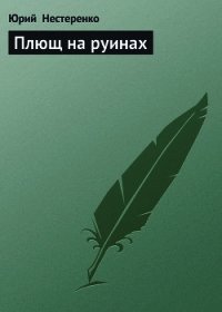 Плющ на руинах - Нестеренко Юрий Леонидович (читать хорошую книгу .TXT) 📗