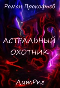 Астральный Охотник (СИ) - Прокофьев Роман (читаем книги онлайн txt) 📗