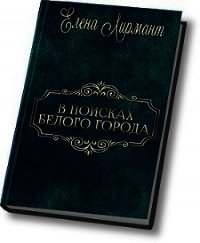 В поисках Белого города (СИ) - Лирмант Елена (читать книги онлайн регистрации .txt) 📗
