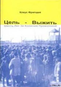 Цель — выжить. Шесть лет за колючей проволокой - Фритцше Клаус (бесплатные онлайн книги читаем полные .txt) 📗