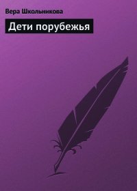 Дети порубежья - Школьникова Вера (книги онлайн .txt) 📗