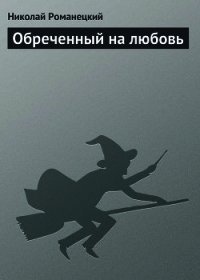 Обреченный на любовь - Романецкий Николай Михайлович (читать бесплатно книги без сокращений .TXT) 📗