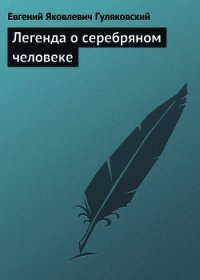 Легенда о серебряном человеке - Гуляковский Евгений Яковлевич (библиотека книг .txt) 📗