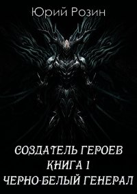 Создатель Героев. Чёрно-белый генерал (СИ) - Розин Юрий (прочитать книгу txt) 📗