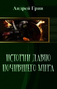 Истории давно почившего мира (СИ) - Грин Андрей (читать полностью книгу без регистрации TXT) 📗