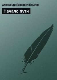 Начало пути - Клыгин Александр Павлович (книги онлайн полные версии бесплатно txt) 📗