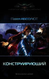 Конструирующий. Трилогия (СИ) - Абсолют Павел (книги онлайн полные версии .TXT) 📗