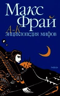 Энциклопедия мифов. Подлинная история Макса Фрая, автора и персонажа. Том 1. А-К - Фрай Макс (читать книги без регистрации TXT) 📗