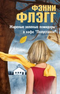 Жареные зеленые помидоры в кафе «Полустанок» - Флэгг Фэнни (книги серии онлайн .txt) 📗