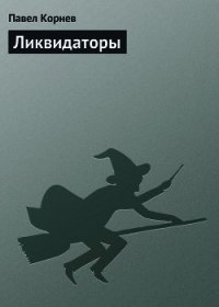 Ликвидаторы - Корнев Павел Николаевич (книги онлайн без регистрации txt) 📗