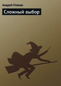 Сложный выбор. - Уланов Андрей Андреевич (книги онлайн полностью .TXT) 📗