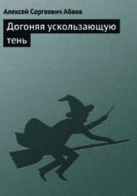 Догоняя ускользающую тень - Абвов Алексей Сергеевич (читаем книги онлайн бесплатно без регистрации .TXT) 📗