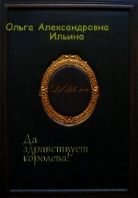 Да здравствует королева! (СИ) - Ильина Ольга Александровна (читаем книги онлайн бесплатно полностью без сокращений txt) 📗