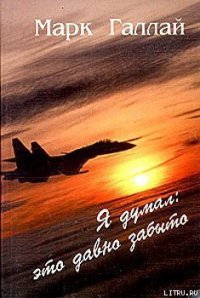 Я думал: это давно забыто - Галлай Марк Лазаревич (читаем книги онлайн .txt) 📗