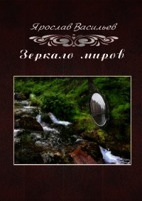 Зеркало миров - Васильев Ярослав (читать книги бесплатно полностью без регистрации сокращений .txt) 📗