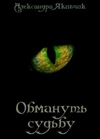 Обмануть судьбу (СИ) - Якивчик Александра Вячеславовна (читаем книги бесплатно .txt) 📗